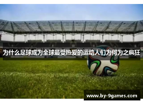 为什么足球成为全球最受热爱的运动人们为何为之疯狂