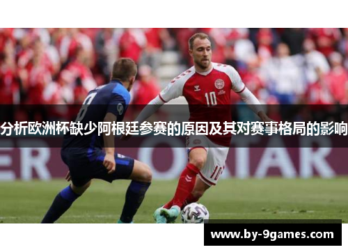 分析欧洲杯缺少阿根廷参赛的原因及其对赛事格局的影响 分析欧洲杯缺少阿根廷参赛的原因及其对赛事格局的影响