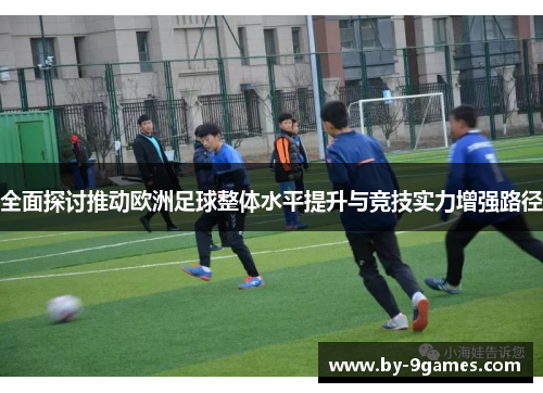 全面探讨推动欧洲足球整体水平提升与竞技实力增强路径 全面探讨推动欧洲足球整体水平提升与竞技实力增强路径