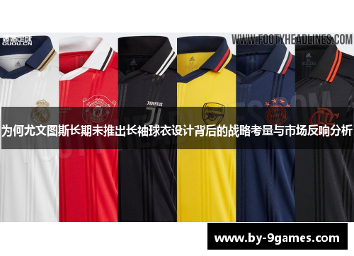 为何尤文图斯长期未推出长袖球衣设计背后的战略考量与市场反响分析