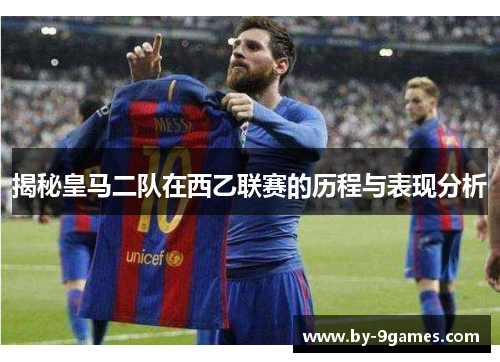 揭秘皇马二队在西乙联赛的历程与表现分析 揭秘皇马二队在西乙联赛的历程与表现分析