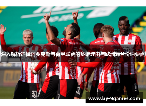 深入解析选择阿贾克斯与荷甲联赛的多维理由与欧洲舞台价值要点