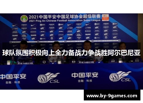 球队氛围积极向上全力备战力争战胜阿尔巴尼亚