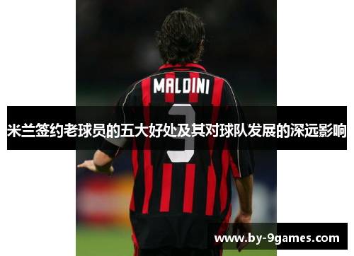 米兰签约老球员的五大好处及其对球队发展的深远影响