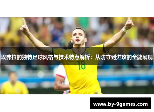 埃弗拉的独特足球风格与技术特点解析：从防守到进攻的全能展现