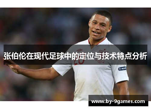 张伯伦在现代足球中的定位与技术特点分析