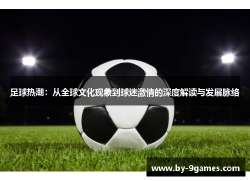 足球热潮：从全球文化现象到球迷激情的深度解读与发展脉络