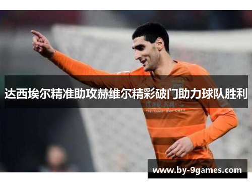 达西埃尔精准助攻赫维尔精彩破门助力球队胜利