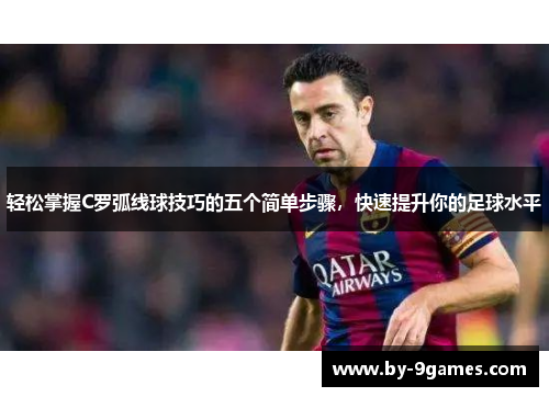 轻松掌握C罗弧线球技巧的五个简单步骤，快速提升你的足球水平