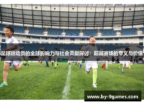 足球运动员的全球影响力与社会贡献探讨：超越赛场的意义与价值