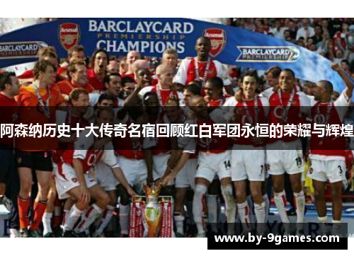 阿森纳历史十大传奇名宿回顾红白军团永恒的荣耀与辉煌