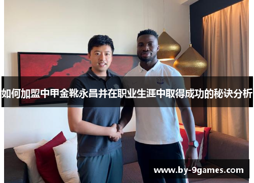 如何加盟中甲金靴永昌并在职业生涯中取得成功的秘诀分析 如何加盟中甲金靴永昌并在职业生涯中取得成功的秘诀分析