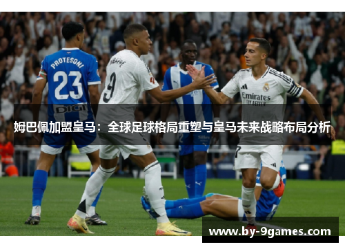 姆巴佩加盟皇马：全球足球格局重塑与皇马未来战略布局分析