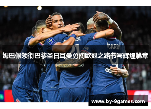 姆巴佩领衔巴黎圣日耳曼勇闯欧冠之路书写辉煌篇章