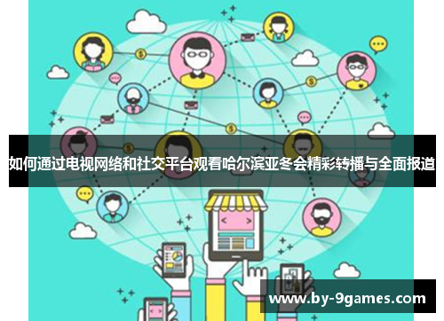 如何通过电视网络和社交平台观看哈尔滨亚冬会精彩转播与全面报道
