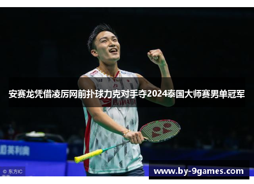 安赛龙凭借凌厉网前扑球力克对手夺2024泰国大师赛男单冠军