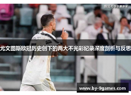 尤文图斯欧冠历史创下的两大不光彩纪录深度剖析与反思 尤文图斯欧冠历史创下的两大不光彩纪录深度剖析与反思