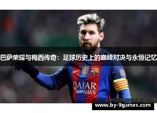 巴萨荣耀与梅西传奇：足球历史上的巅峰对决与永恒记忆