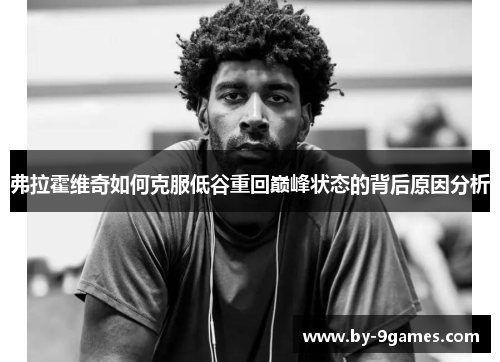 弗拉霍维奇如何克服低谷重回巅峰状态的背后原因分析 弗拉霍维奇如何克服低谷重回巅峰状态的背后原因分析