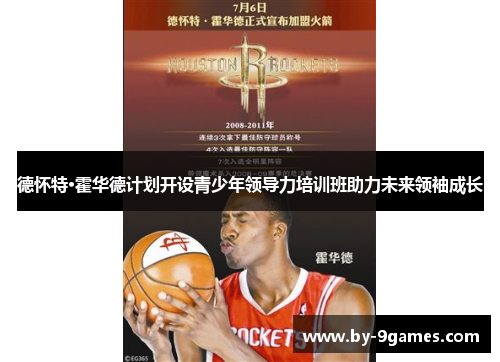 德怀特·霍华德计划开设青少年领导力培训班助力未来领袖成长 德怀特·霍华德计划开设青少年领导力培训班助力未来领袖成长