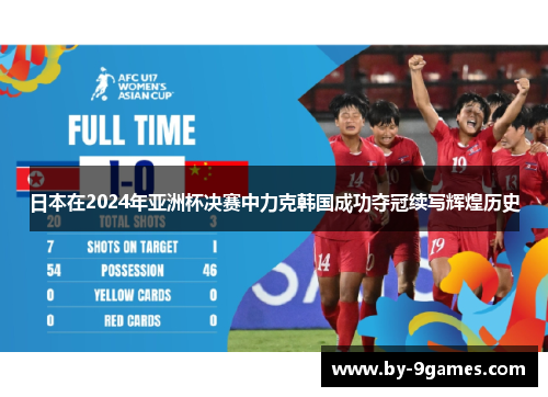 日本在2024年亚洲杯决赛中力克韩国成功夺冠续写辉煌历史 日本在2024年亚洲杯决赛中力克韩国成功夺冠续写辉煌历史