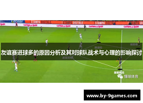 友谊赛进球多的原因分析及其对球队战术与心理的影响探讨