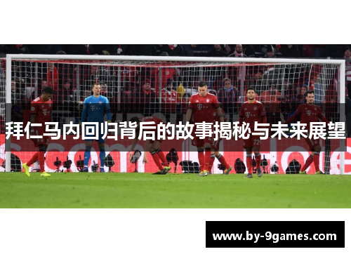 拜仁马内回归背后的故事揭秘与未来展望