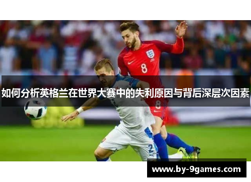 如何分析英格兰在世界大赛中的失利原因与背后深层次因素 如何分析英格兰在世界大赛中的失利原因与背后深层次因素