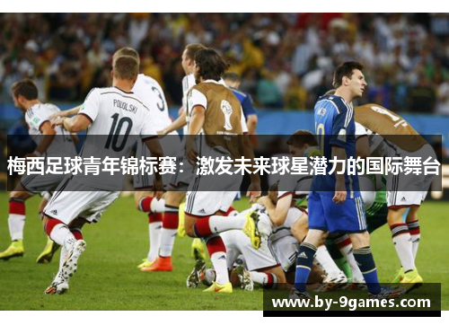 梅西足球青年锦标赛：激发未来球星潜力的国际舞台