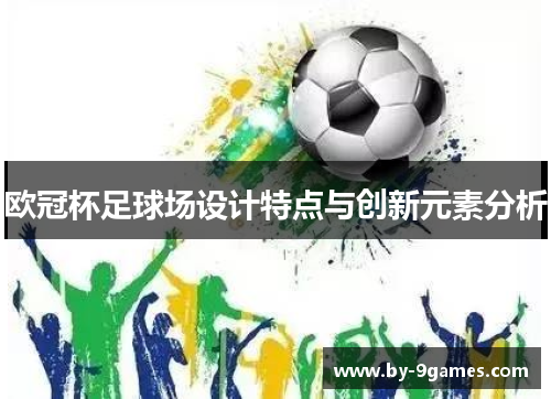 欧冠杯足球场设计特点与创新元素分析