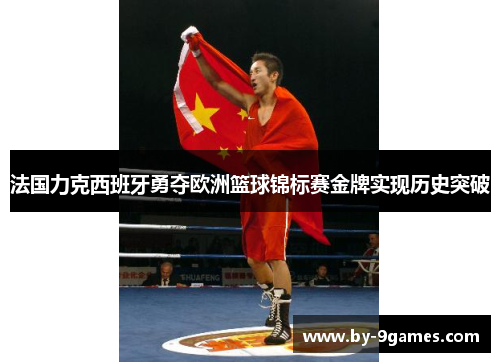 法国力克西班牙勇夺欧洲篮球锦标赛金牌实现历史突破 法国力克西班牙勇夺欧洲篮球锦标赛金牌实现历史突破