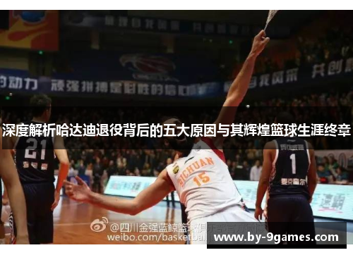 深度解析哈达迪退役背后的五大原因与其辉煌篮球生涯终章 深度解析哈达迪退役背后的五大原因与其辉煌篮球生涯终章