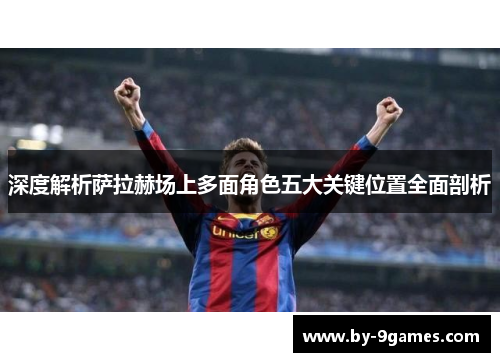 深度解析萨拉赫场上多面角色五大关键位置全面剖析