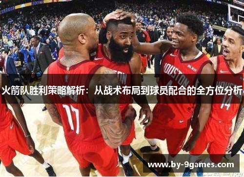火箭队胜利策略解析:从战术布局到球员配合的全方位分析 火箭队胜利策略解析:从战术布局到球员配合的全方位分析