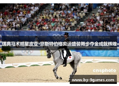 瑞典马术明星皮亚·恩斯特伯格奥运盛装舞步夺金成就辉煌