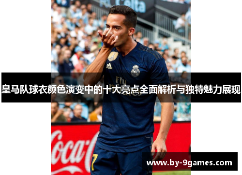 皇马队球衣颜色演变中的十大亮点全面解析与独特魅力展现