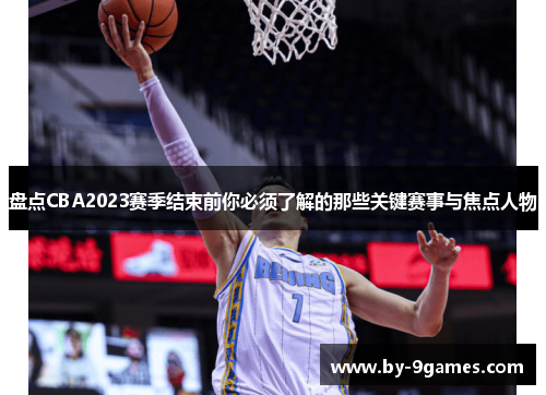 盘点CBA2023赛季结束前你必须了解的那些关键赛事与焦点人物 盘点CBA2023赛季结束前你必须了解的那些关键赛事与焦点人物