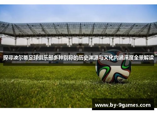 探寻波尔蒂足球俱乐部多种别称的历史渊源与文化内涵深度全景解读 探寻波尔蒂足球俱乐部多种别称的历史渊源与文化内涵深度全景解读