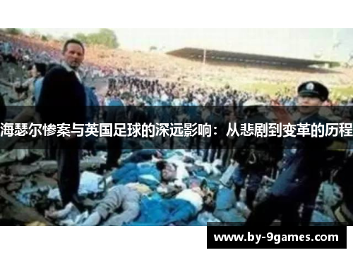 海瑟尔惨案与英国足球的深远影响：从悲剧到变革的历程