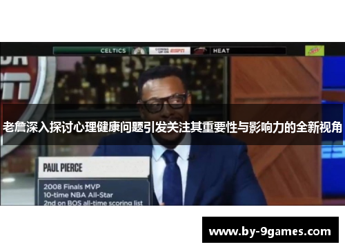 老詹深入探讨心理健康问题引发关注其重要性与影响力的全新视角 老詹深入探讨心理健康问题引发关注其重要性与影响力的全新视角