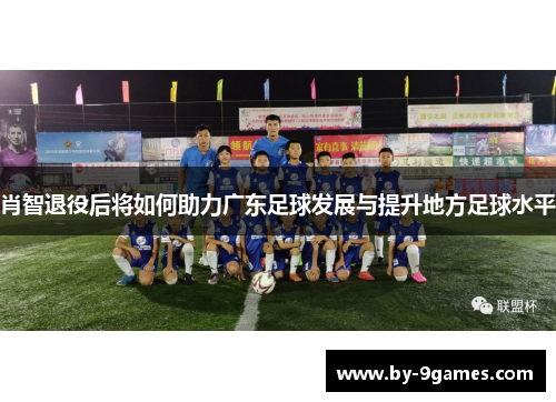 肖智退役后将如何助力广东足球发展与提升地方足球水平