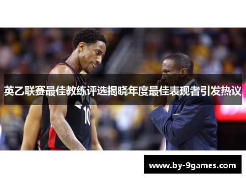 英乙联赛最佳教练评选揭晓年度最佳表现者引发热议 英乙联赛最佳教练评选揭晓年度最佳表现者引发热议