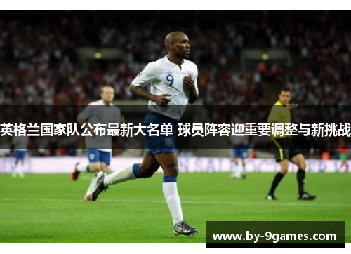 英格兰国家队公布最新大名单 球员阵容迎重要调整与新挑战