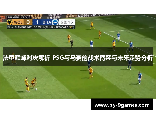 法甲巅峰对决解析 PSG与马赛的战术博弈与未来走势分析